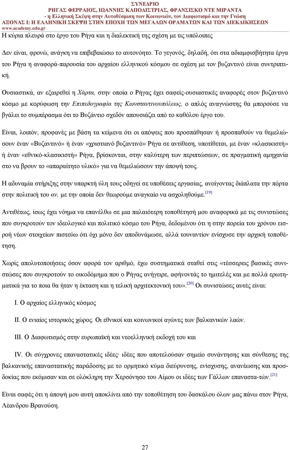 Ουσιαστικά, αν εξαιρεθεί η Χάρτα, στην οποία ο Ρήγας έχει σαφείς-ουσιαστικές αναφορές στον βυζαντινό κόσμο με κορύφωση την Επιπεδογραφία της Κωνσταντινουπόλεως, ο απλός αναγνώστης θα μπορούσε να