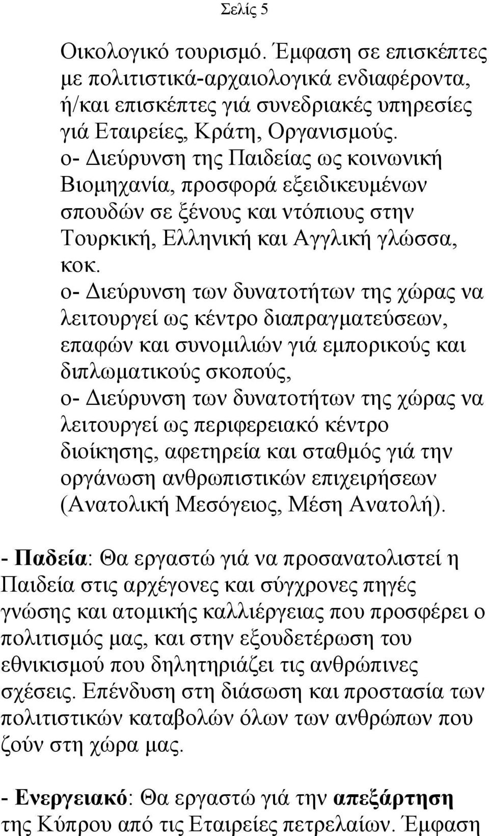 ο- Διεύρυνση των δυνατοτήτων της χώρας να λειτουργεί ως κέντρο διαπραγματεύσεων, επαφών και συνομιλιών γιά εμπορικούς και διπλωματικούς σκοπούς, ο- Διεύρυνση των δυνατοτήτων της χώρας να λειτουργεί