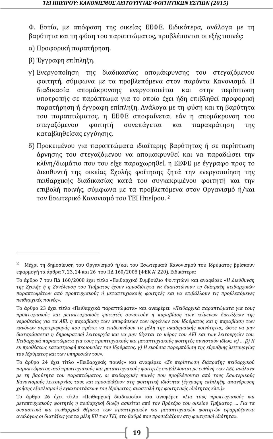 Η διαδικασία απομάκρυνσης ενεργοποιείται και στην περίπτωση υποτροπής σε παράπτωμα για το οποίο έχει ήδη επιβληθεί προφορική παρατήρηση ή έγγραφη επίπληξη.