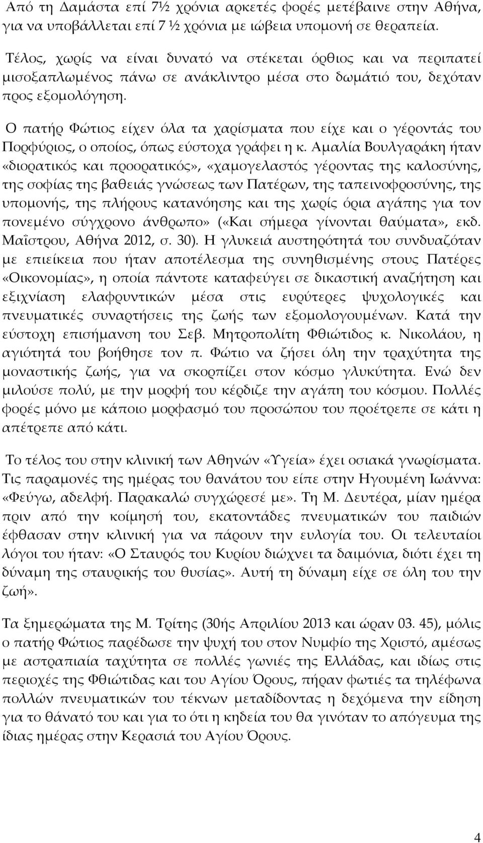 Ο πατήρ Φώτιος είχεν όλα τα χαρίσματα που είχε και ο γέροντάς του Πορφύριος, ο οποίος, όπως εύστοχα γράφει η κ.