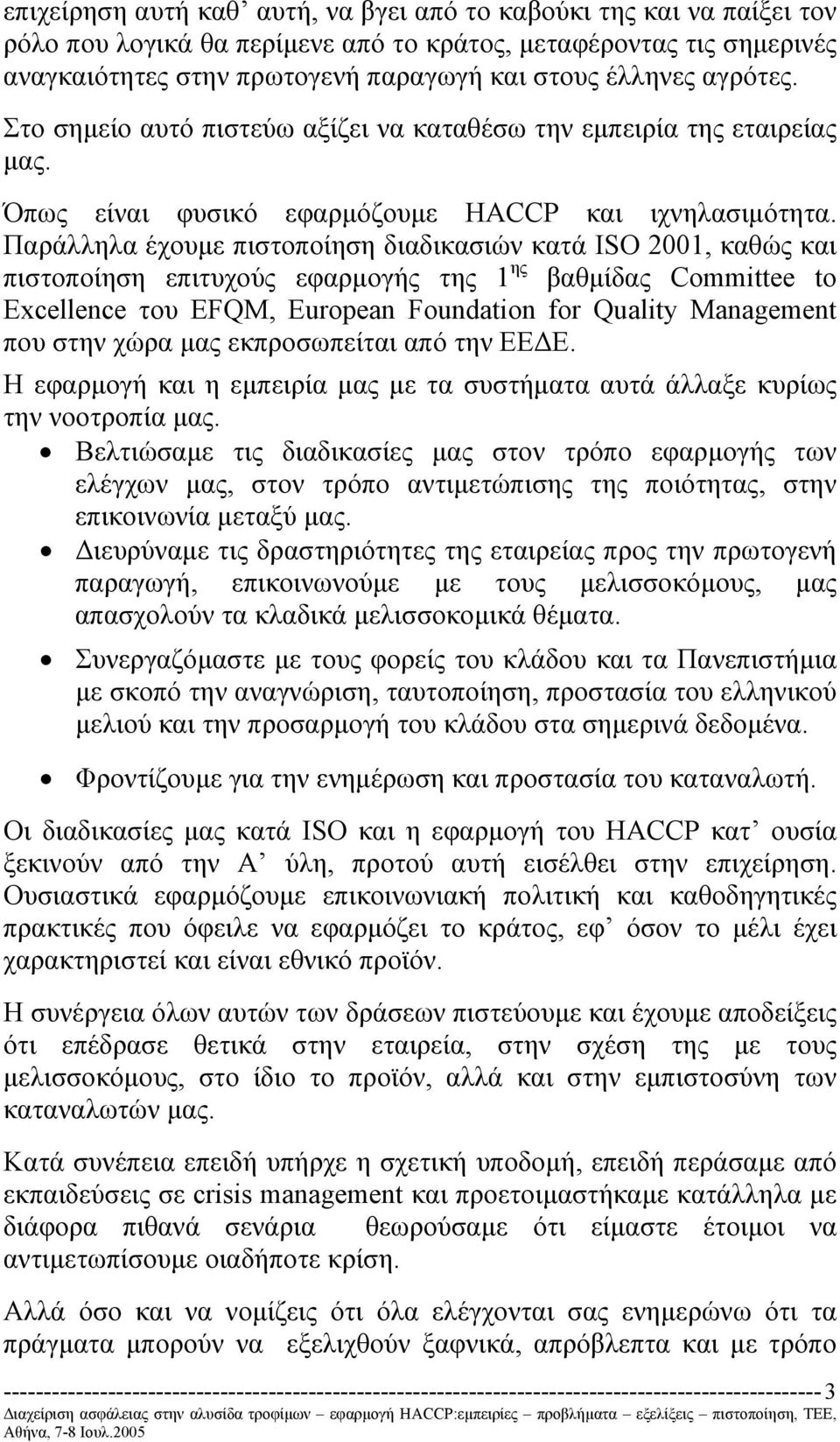 Παράλληλα έχουµε πιστοποίηση διαδικασιών κατά ISO 2001, καθώς και πιστοποίηση επιτυχούς εφαρµογής της 1 ης βαθµίδας Committee to Excellence του ΕFQM, European Foundation for Quality Management που