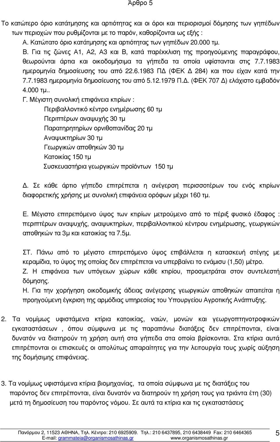 Για τις ζώνες Α1, Α2, Α3 και Β, κατά παρέκκλιση της προηγούµενης παραγράφου, θεωρούνται άρτια και οικοδοµήσιµα τα γήπεδα τα οποία υφίστανται στις 7.7.1983 ηµεροµηνία δηµοσίευσης του από 22.6.