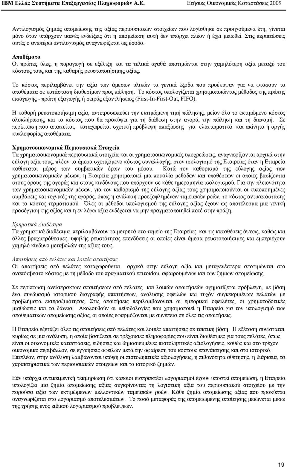 Αποθέµατα Οι πρώτες ύλες, η παραγωγή σε εξέλιξη και τα τελικά αγαθά αποτιµώνται στην χαµηλότερη αξία µεταξύ του κόστους τους και της καθαρής ρευστοποιήσιµης αξίας.