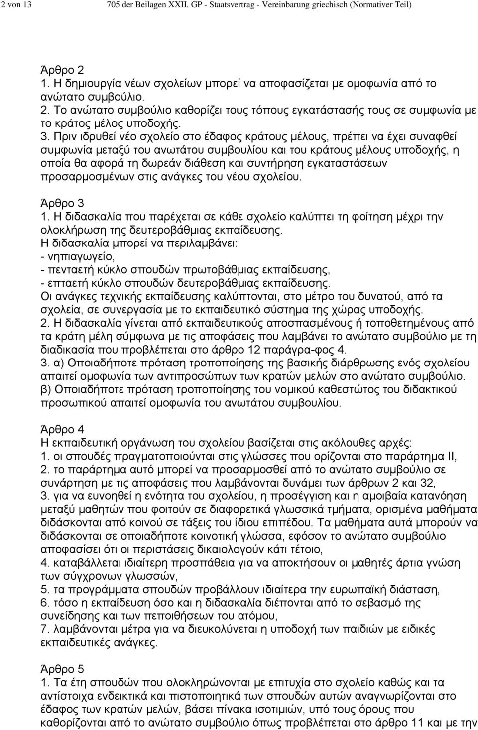 Πριν ιδρυθεί νέο σχολείο στο έδαφος κράτους µέλους, πρέπει να έχει συναφθεί συµφωνία µεταξύ του ανωτάτου συµβουλίου και του κράτους µέλους υποδοχής, η οποία θα αφορά τη δωρεάν διάθεση και συντήρηση