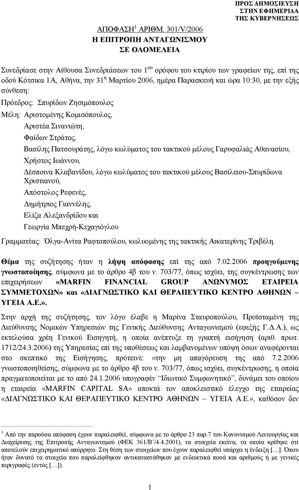 2006, ημέρα Παρασκευή και ώρα 10:30, με την εξής σύνθεση: Πρόεδρος: Σπυρίδων Ζησιμόπουλος Μέλη: Αριστομένης Κομισόπουλος, Αριστέα Σινανιώτη, Φαίδων Στράτος, Βασίλης Πατσουράτης, λόγω κωλύματος του