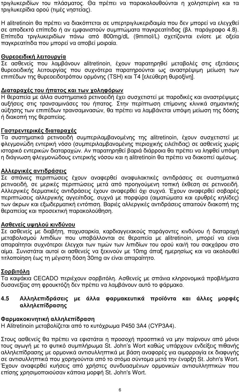 Επίπεδα τριγλυκεριδίων πάνω από 800mg/dL (9mmol/L) σχετίζονται ενίοτε με οξεία παγκρεατίτιδα που μπορεί να αποβεί μοιραία.