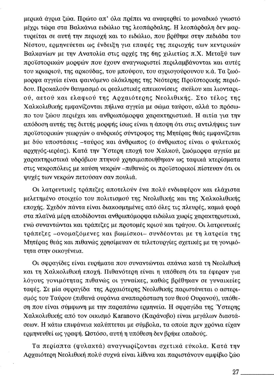 της 6ης χιλιετίας π.χ. Μεταξύ των προϊστορικών μορφών που έχουν αναγνωριστεί περιλαμβάνονται και αυτές του κριαριού, της αρκούδας, του μπούφου, του αγριογούρουνου κ.ά. Τα ζωόμορφα αγγεία είναι φαινόμενο ολόκληρης της Νεότερης Προϊστορικής περιόδου.