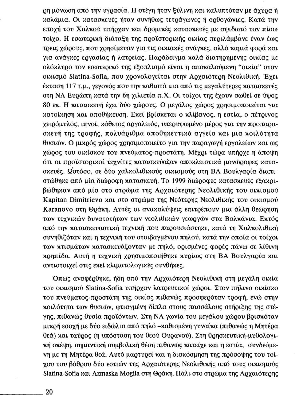 Η εσωτερική διάταξη της προϊστορικής οικίας περιλάμβανε έναν έως τρεις χώρους, που χρησίμευαν για τις οικιακές ανάγκες, αλλά καμιά φορά και για ανάγκες εργασίας ή λατρείας.