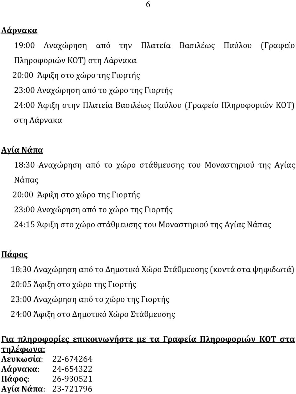 χώρο στάθμευσης του Μοναστηριού της Αγίας Νάπας Πάφος 18:30 Αναχώρηση από το Δημοτικό Χώρο Στάθμευσης (κοντά στα ψηφιδωτά) 20:05 Άφιξη στο χώρο της Γιορτής 24:00 Άφιξη στο