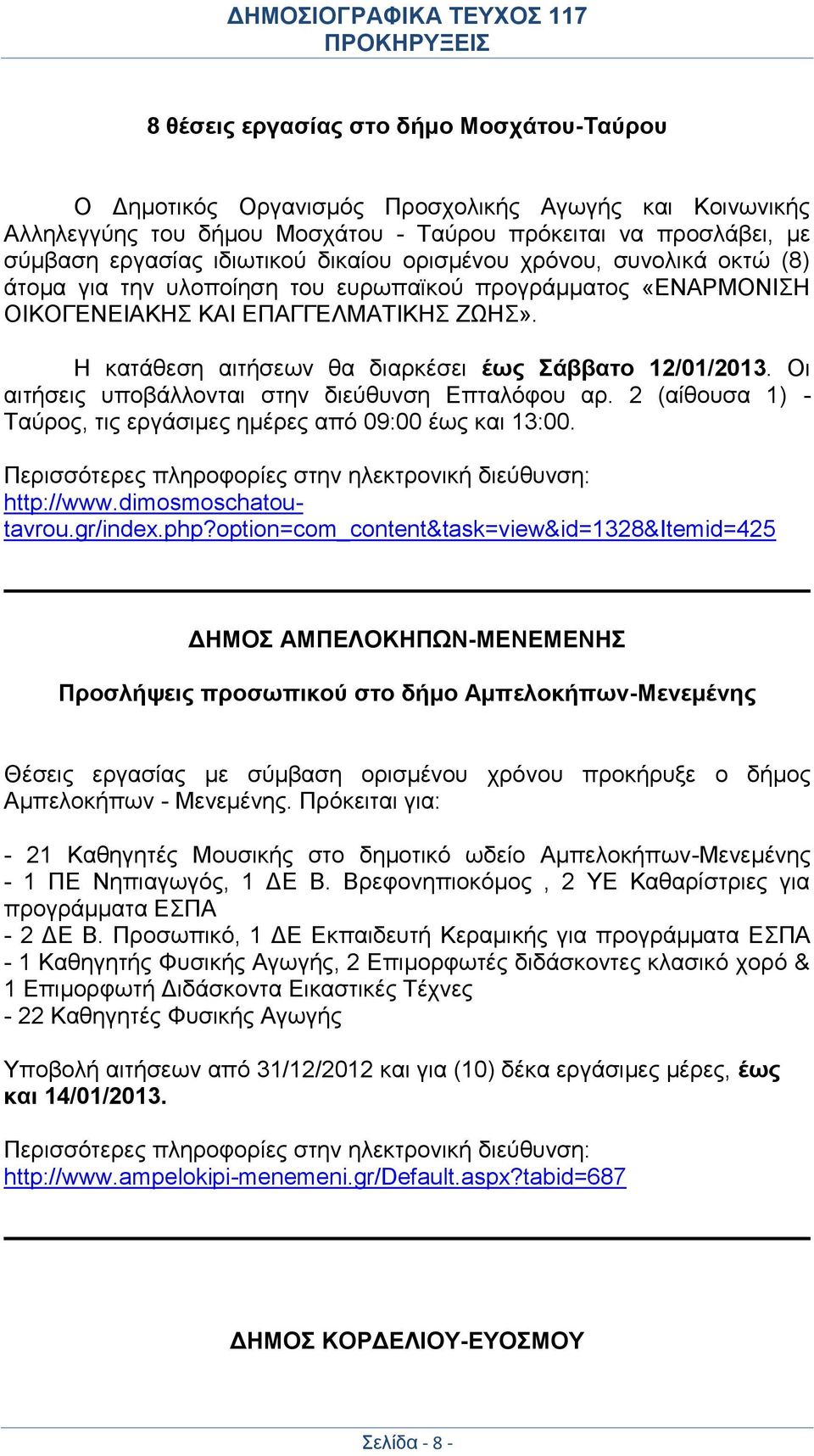 Η κατάθεση αιτήσεων θα διαρκέσει έως Σάββατο 12/01/2013. Οι αιτήσεις υποβάλλονται στην διεύθυνση Επταλόφου αρ. 2 (αίθουσα 1) - Ταύρος, τις εργάσιμες ημέρες από 09:00 έως και 13:00. http://www.