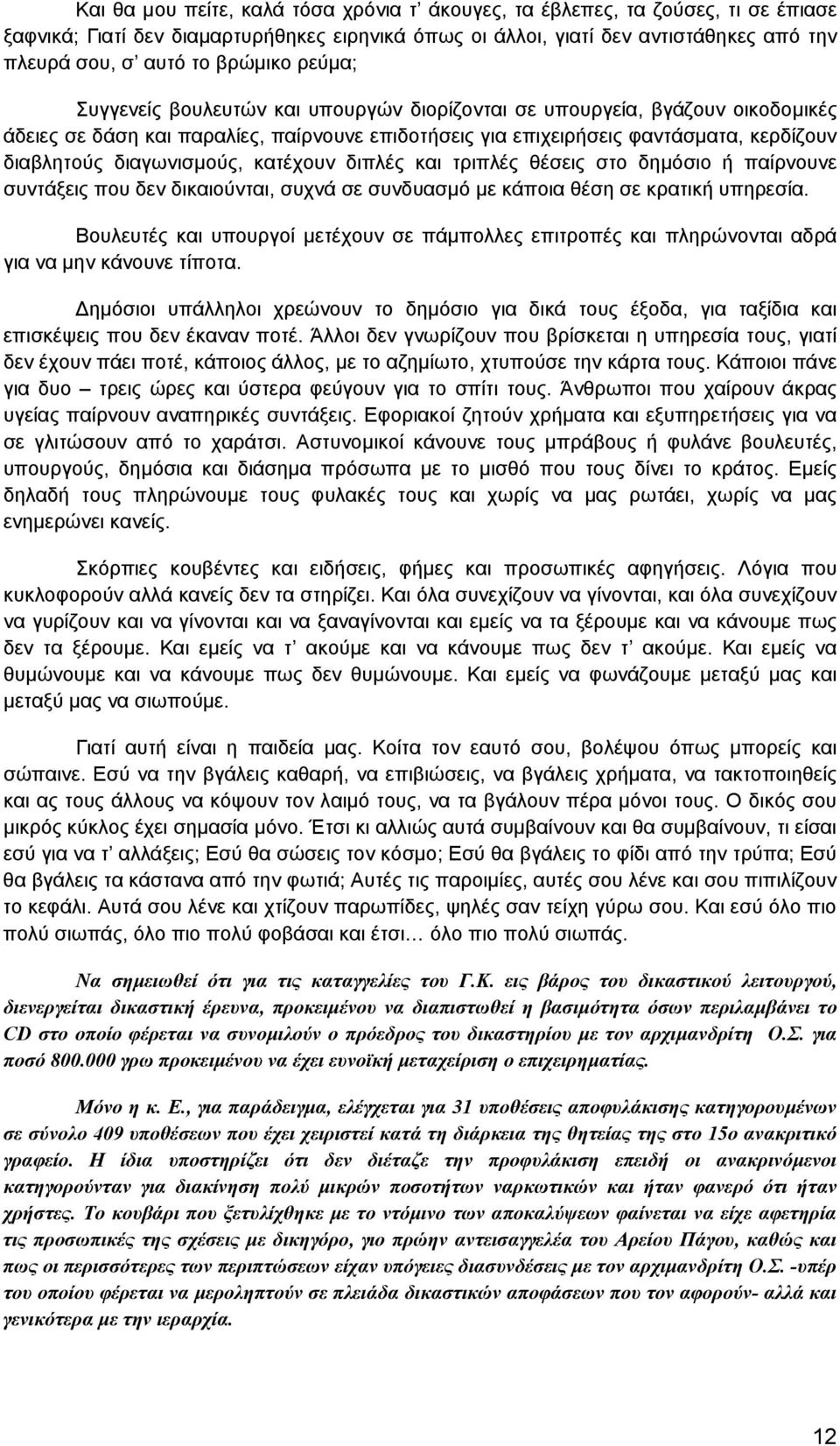 διαγωνισμούς, κατέχουν διπλές και τριπλές θέσεις στο δημόσιο ή παίρνουνε συντάξεις που δεν δικαιούνται, συχνά σε συνδυασμό με κάποια θέση σε κρατική υπηρεσία.