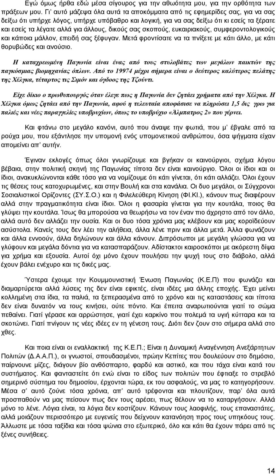 άλλους, δικούς σας σκοπούς, ευκαιριακούς, συμφεροντολογικούς και κάποια μάλλον, επειδή σας ξέφυγαν. Μετά φροντίσατε να τα πνίξετε με κάτι άλλο, με κάτι θορυβώδες και ανούσιο.