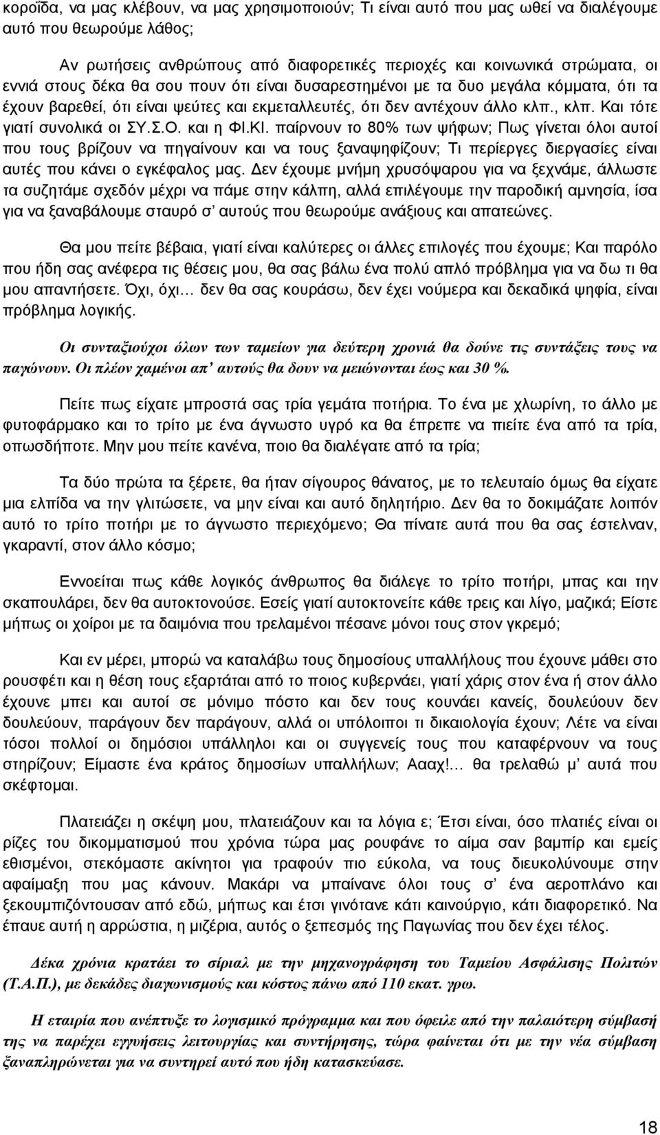 και η ΦΙ.ΚΙ. παίρνουν το 80% των ψήφων; Πως γίνεται όλοι αυτοί που τους βρίζουν να πηγαίνουν και να τους ξαναψηφίζουν; Τι περίεργες διεργασίες είναι αυτές που κάνει ο εγκέφαλος μας.