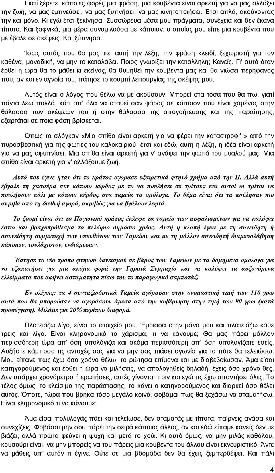 Ίσως αυτός που θα μας πει αυτή την λέξη, την φράση κλειδί, ξεχωριστή για τον καθένα, μοναδική, να μην το καταλάβει. Ποιος γνωρίζει την κατάλληλη; Κανείς.