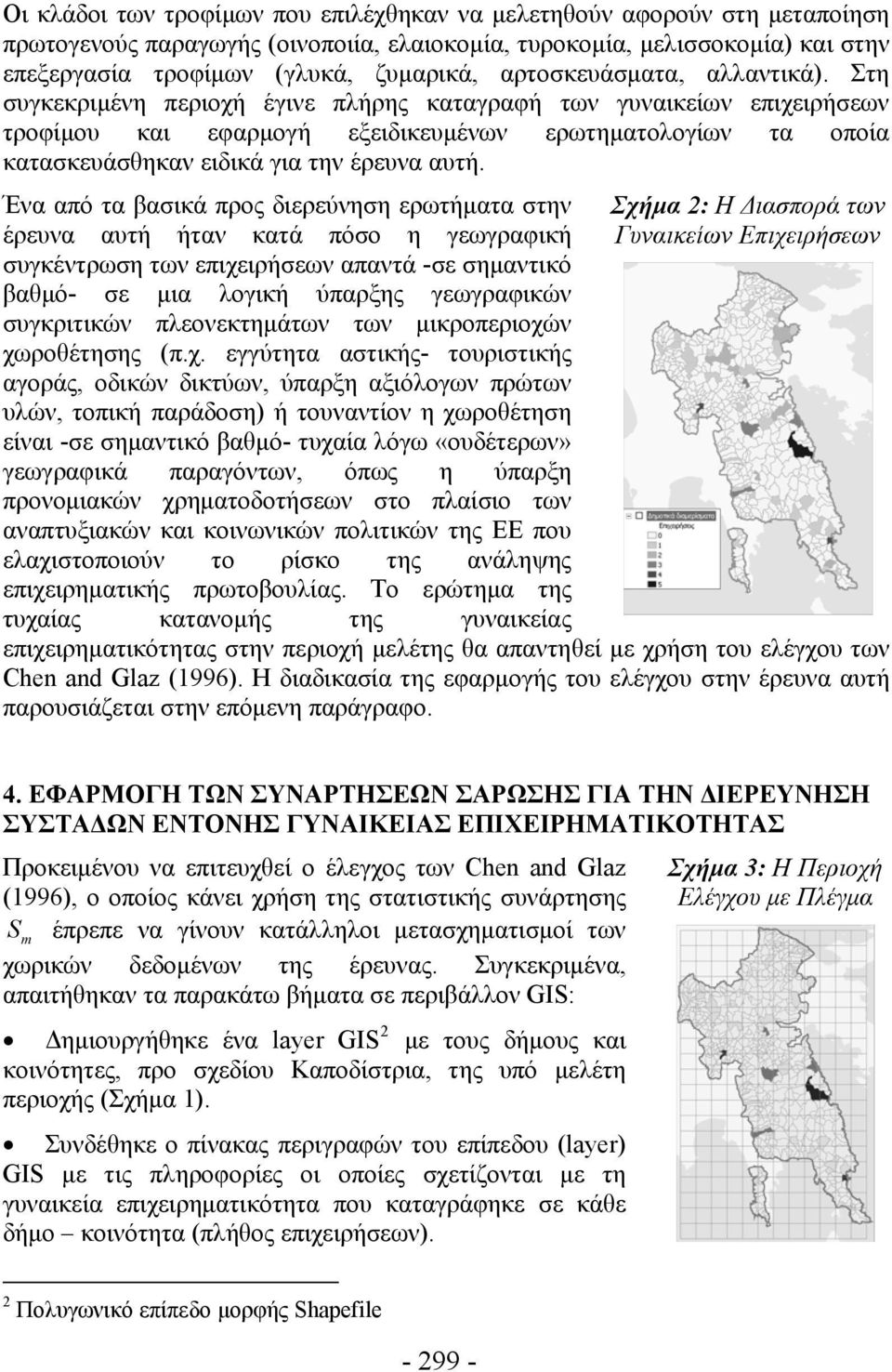 Στη συγκεκριμένη περιοχή έγινε πλήρης καταγραφή των γυναικείων επιχειρήσεων τροφίμου και εφαρμογή εξειδικευμένων ερωτηματολογίων τα οποία κατασκευάσθηκαν ειδικά για την έρευνα αυτή.