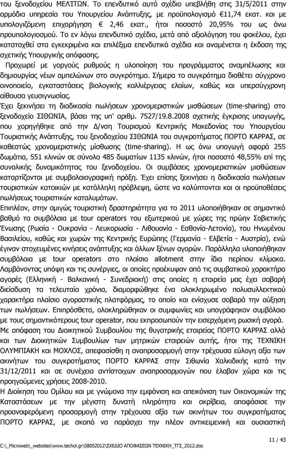 Το εν λόγω επενδυτικό σχέδιο, μετά από αξιολόγηση του φακέλου, έχει καταταχθεί στα εγκεκριμένα και επιλέξιμα επενδυτικά σχέδια και αναμένεται η έκδοση της σχετικής Υπουργικής απόφασης.