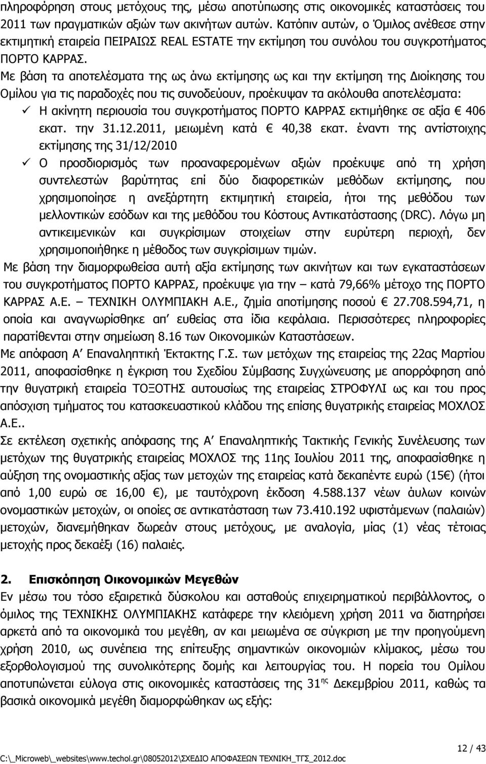 Με βάση τα αποτελέσματα της ως άνω εκτίμησης ως και την εκτίμηση της Διοίκησης του Ομίλου για τις παραδοχές που τις συνοδεύουν, προέκυψαν τα ακόλουθα αποτελέσματα: Η ακίνητη περιουσία του