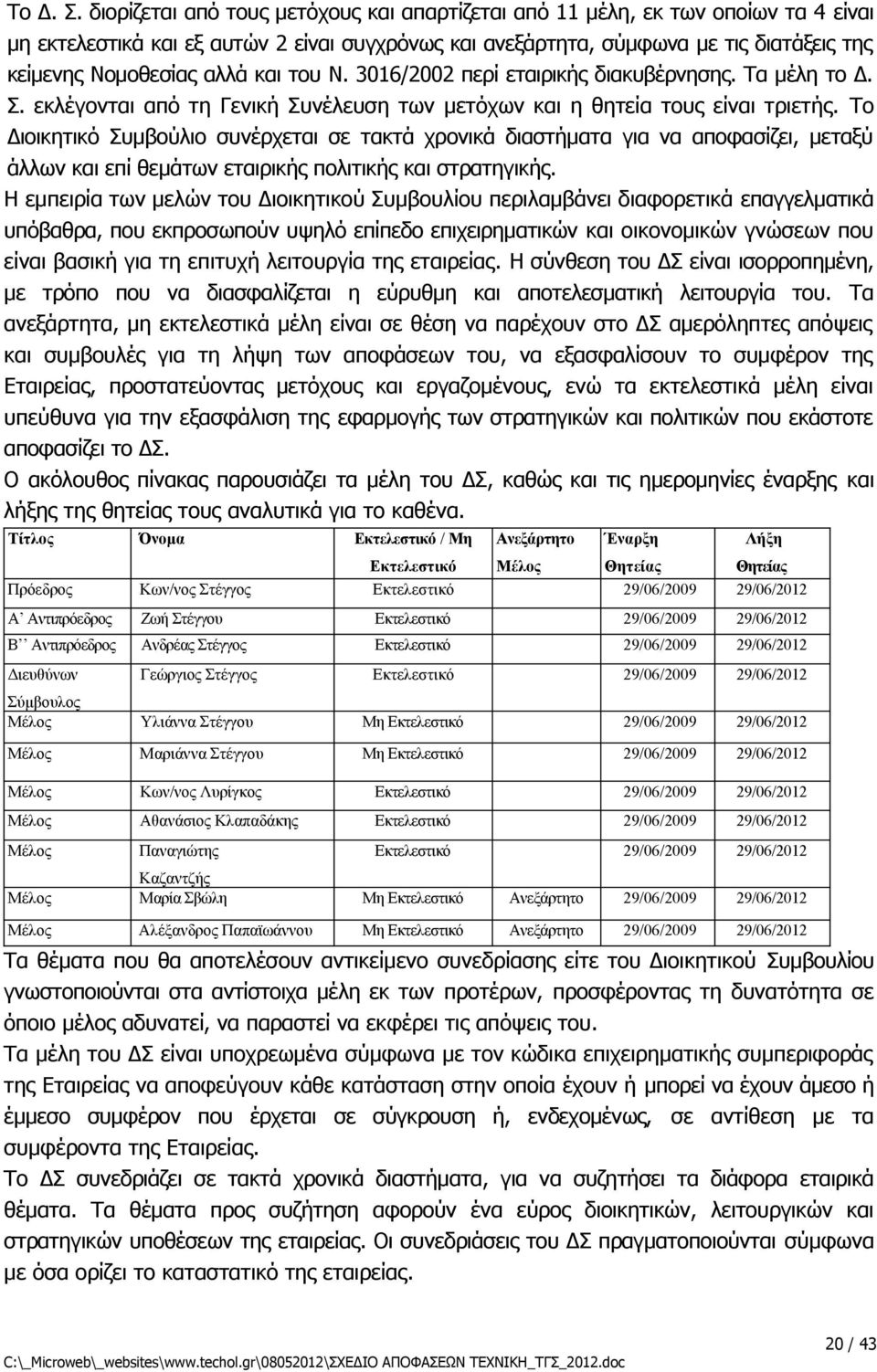 και του Ν. 3016/2002 περί εταιρικής διακυβέρνησης. Τα μέλη το Δ. Σ. εκλέγονται από τη Γενική Συνέλευση των μετόχων και η θητεία τους είναι τριετής.