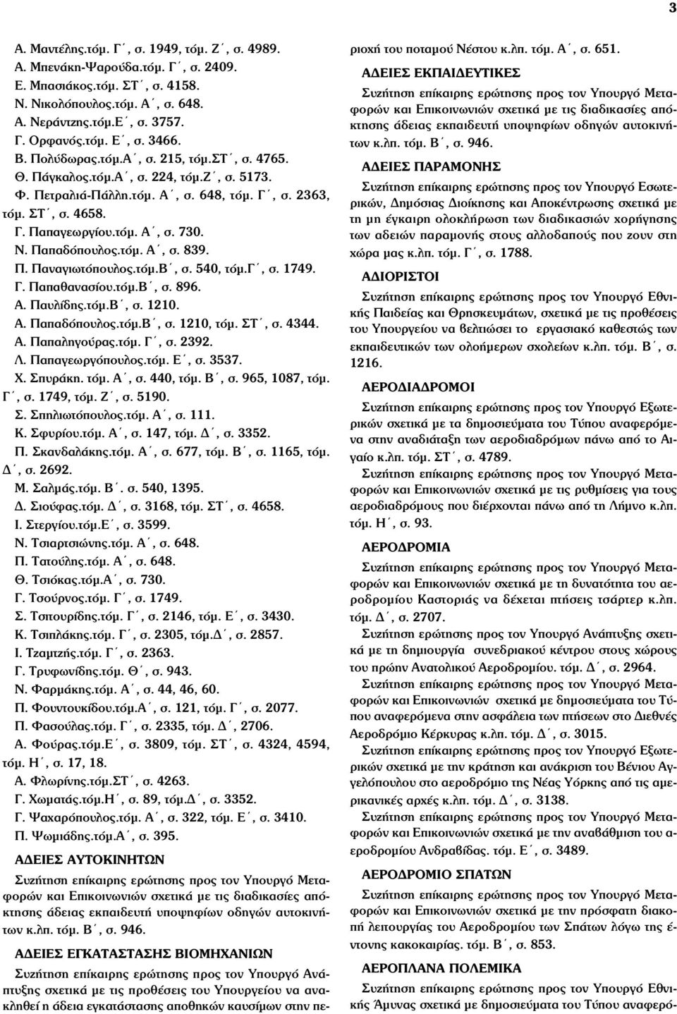 Παπαδόπουλος.τόµ. Α, σ. 839. Π. Παναγιωτόπουλος.τόµ.Β, σ. 540, τόµ.γ, σ. 1749. Γ. Παπαθανασίου.τόµ.Β, σ. 896. Α. Παυλίδης.τόµ.Β, σ. 1210. Α. Παπαδόπουλος.τόµ.Β, σ. 1210, τόµ. ΣΤ, σ. 4344. Α. Παπαληγούρας.