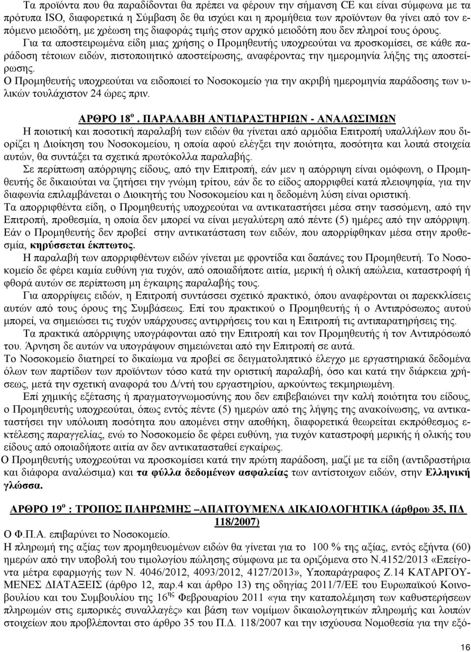 Για τα αποστειρωμένα είδη μιας χρήσης ο Προμηθευτής υποχρεούται να προσκομίσει, σε κάθε παράδοση τέτοιων ειδών, πιστοποιητικό αποστείρωσης, αναφέροντας την ημερομηνία λήξης της αποστείρωσης.