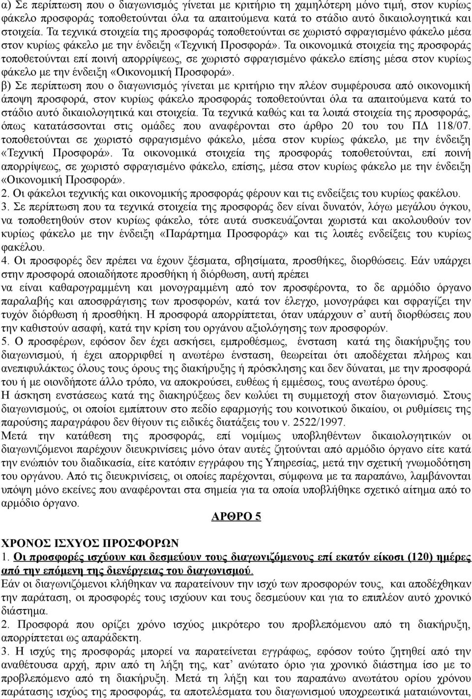 Τα οικονομικά στοιχεία της προσφοράς τοποθετούνται επί ποινή απορρίψεως, σε χωριστό σφραγισμένο φάκελο επίσης μέσα στον κυρίως φάκελο με την ένδειξη «Οικονομική Προσφορά».