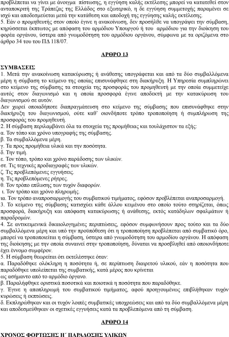 Εάν ο προμηθευτής στον οποίο έγινε η ανακοίνωση, δεν προσήλθε να υπογράψει την σύμβαση, κηρύσσεται έκπτωτος με απόφαση του αρμόδιου Υπουργού ή του αρμόδιου για την διοίκηση του φορέα οργάνου, ύστερα