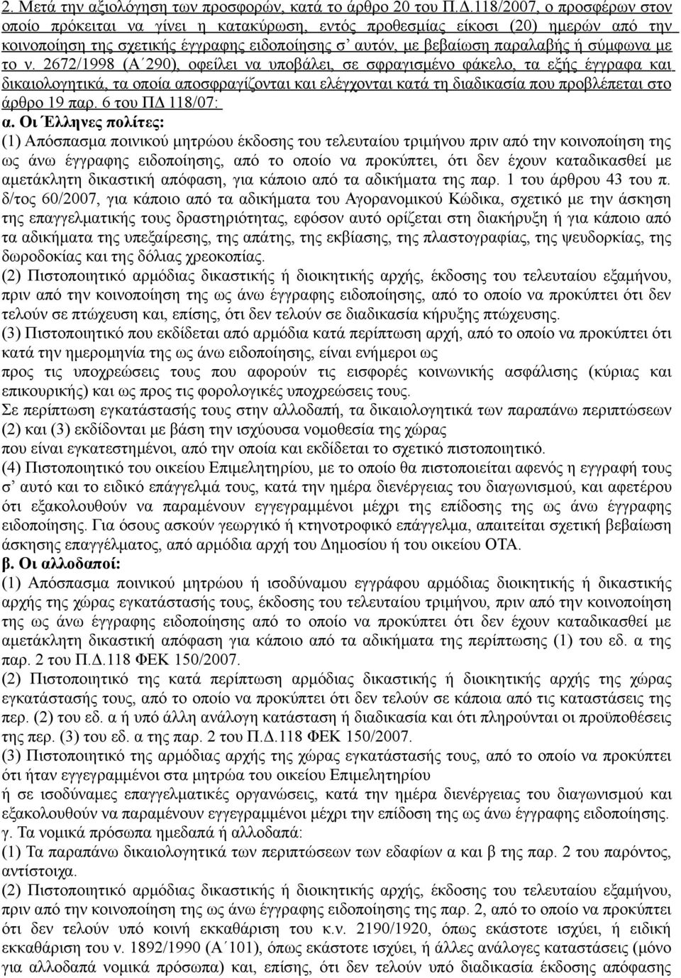 το ν. 2672/1998 (Α 290), οφείλει να υποβάλει, σε σφραγισμένο φάκελο, τα εξής έγγραφα και δικαιολογητικά, τα οποία αποσφραγίζονται και ελέγχονται κατά τη διαδικασία που προβλέπεται στο άρθρο 19 παρ.