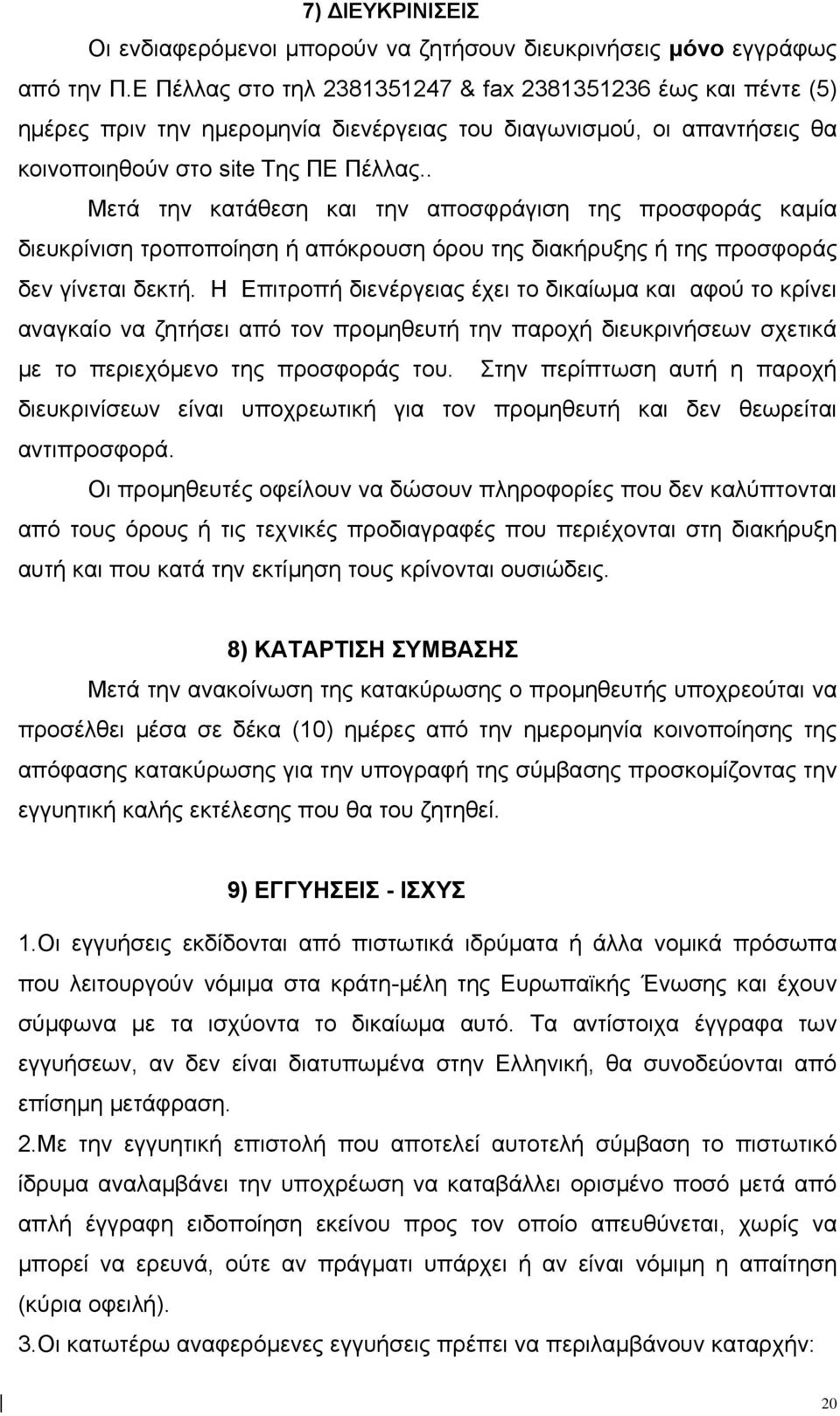 . Μετά την κατάθεση και την αποσφράγιση της προσφοράς καμία διευκρίνιση τροποποίηση ή απόκρουση όρου της διακήρυξης ή της προσφοράς δεν γίνεται δεκτή.