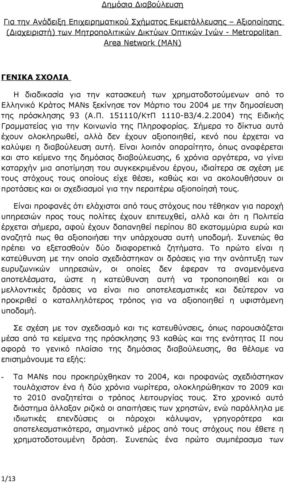 Σήμερα το δίκτυα αυτά έχουν ολοκληρωθεί, αλλά δεν έχουν αξιοποιηθεί, κενό που έρχεται να καλύψει η διαβούλευση αυτή.