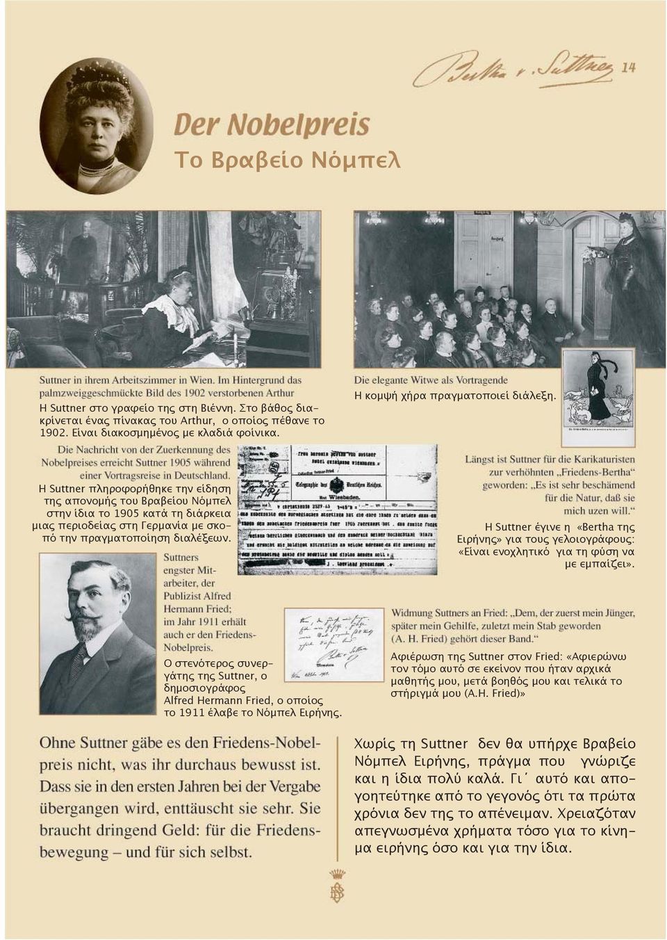 Η Suttner πληροφορήθηκε την είδηση της απονομής του Βραβείου Νόμπελ στην ίδια το 1905 κατά τη διάρκεια μιας περιοδείας στη Γερμανία με σκοπό την πραγματοποίηση διαλέξεων.
