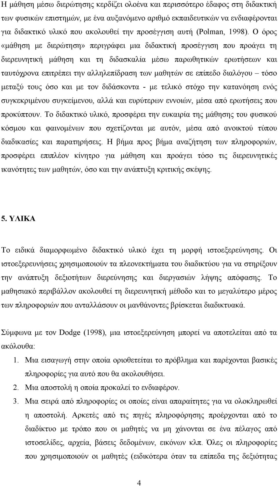 Ο όρος «μάθηση με διερώτηση» περιγράφει μια διδακτική προσέγγιση που προάγει τη διερευνητική μάθηση και τη διδασκαλία μέσω παρωθητικών ερωτήσεων και ταυτόχρονα επιτρέπει την αλληλεπίδραση των μαθητών