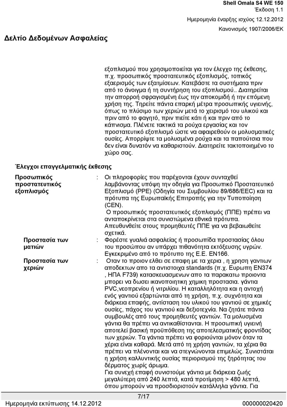 Τηρείτε πάντα επαρκή μέτρα προσωπικής υγιεινής, όπως το πλύσιμο των χεριών μετά το χειρισμό του υλικού και πριν από το φαγητό, πριν πιείτε κάτι ή και πριν από το κάπνισμα.