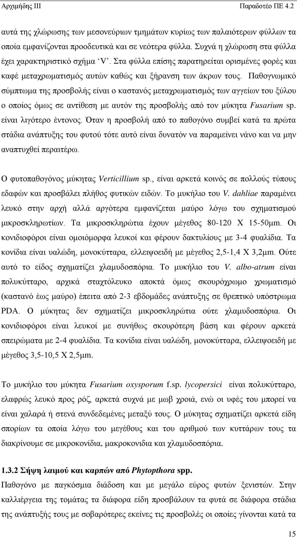 Παθογνωμικό σύμπτωμα της προσβολής είναι ο καστανός μεταχρωματισμός των αγγείων του ξύλου ο οποίος όμως σε αντίθεση με αυτόν της προσβολής από τον μύκητα Fusarium sp. είναι λιγότερο έντονος.