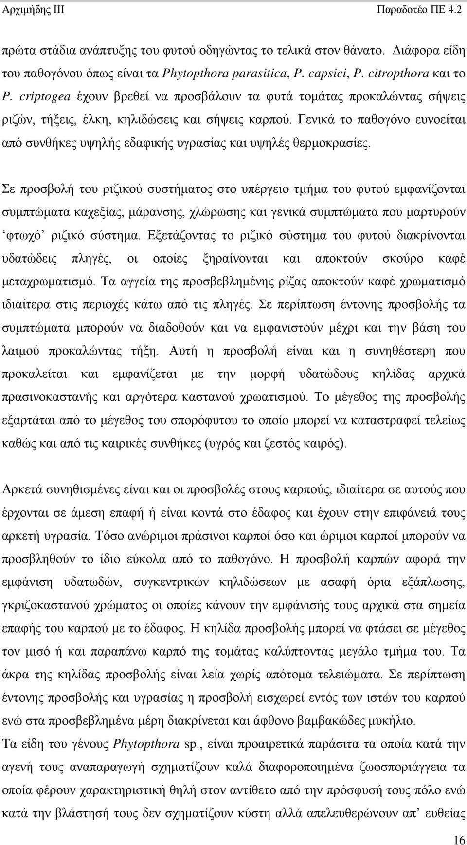 Γενικά το παθογόνο ευνοείται από συνθήκες υψηλής εδαφικής υγρασίας και υψηλές θερμοκρασίες.