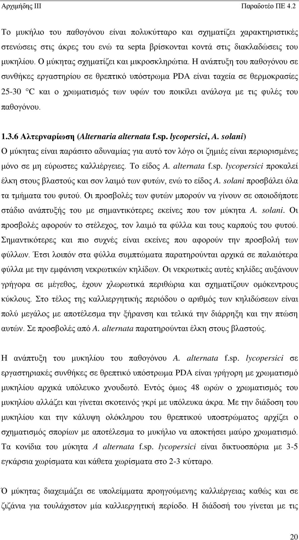 Η ανάπτυξη του παθογόνου σε συνθήκες εργαστηρίου σε θρεπτικό υπόστρωμα PDA είναι ταχεία σε θερμοκρασίες 25-30 C και ο χρωματισμός των υφών του ποικίλει ανάλογα με τις φυλές του παθογόνου. 1.3.6 Αλτερναρίωση (Alternaria alternata f.