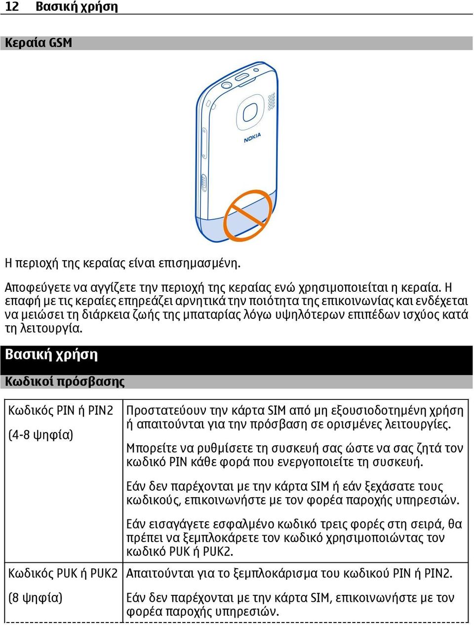 Βασική χρήση Κωδικοί πρόσβασης Κωδικός PIN ή PIN2 (4-8 ψηφία) Προστατεύουν την κάρτα SIM από μη εξουσιοδοτημένη χρήση ή απαιτούνται για την πρόσβαση σε ορισμένες λειτουργίες.