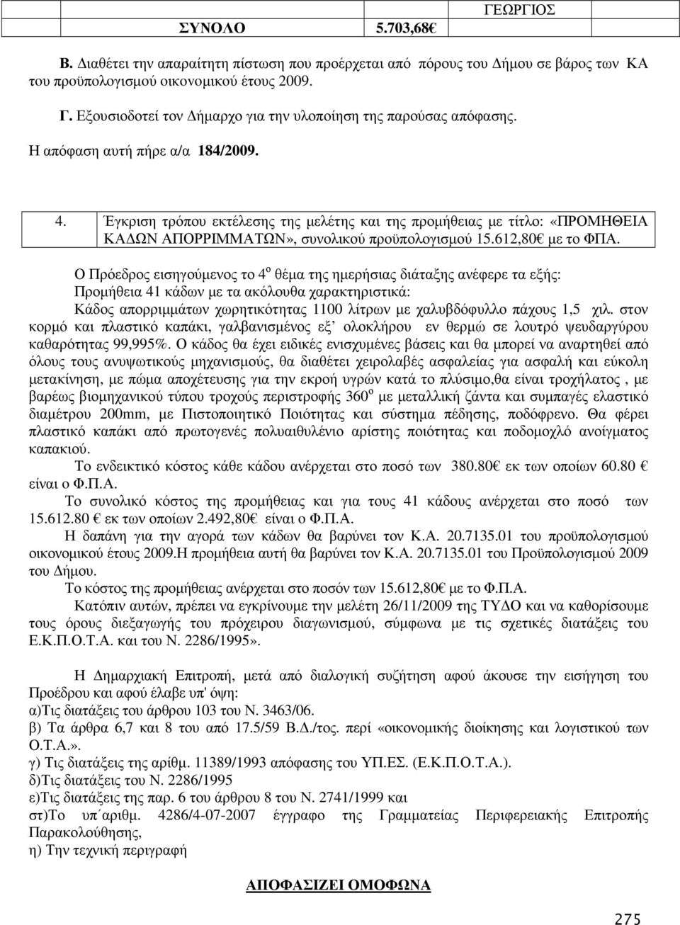 Ο Πρόεδρος εισηγούµενος το 4 ο θέµα της ηµερήσιας διάταξης ανέφερε τα εξής: Προµήθεια 41 κάδων µε τα ακόλουθα χαρακτηριστικά: Κάδος απορριµµάτων χωρητικότητας 1100 λίτρων µε χαλυβδόφυλλο πάχους 1,5