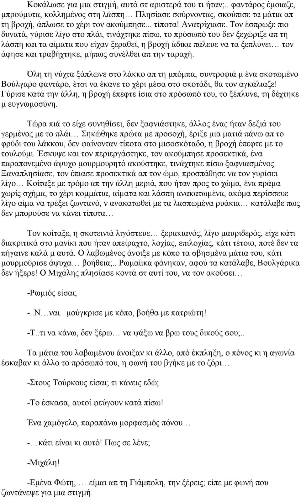 Τον έσπρωξε πιο δυνατά, γύρισε λίγο στο πλάι, τινάχτηκε πίσω, το πρόσωπό του δεν ξεχώριζε απ τη λάσπη και τα αίµατα που είχαν ξεραθεί, η βροχή άδικα πάλευε να τα ξεπλύνει τον άφησε και τραβήχτηκε,