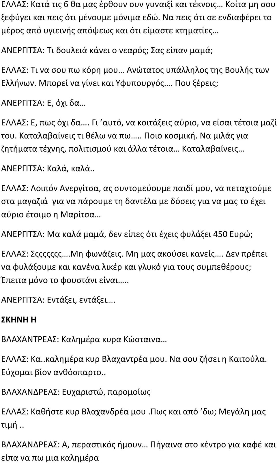 Ελλήνων. Μπορεί να γίνει και Υφυπουργός. Που ξέρεις; ΑΝΕΡΓΙΤΣΑ: Ε, όχι δα ΕΛΛΑΣ: Ε, πως όχι δα. Γι αυτό, να κοιτάξεις αύριο, να είσαι τέτοια μαζί του. Καταλαβαίνεις τι θέλω να πω.. Ποιο κοσμική.