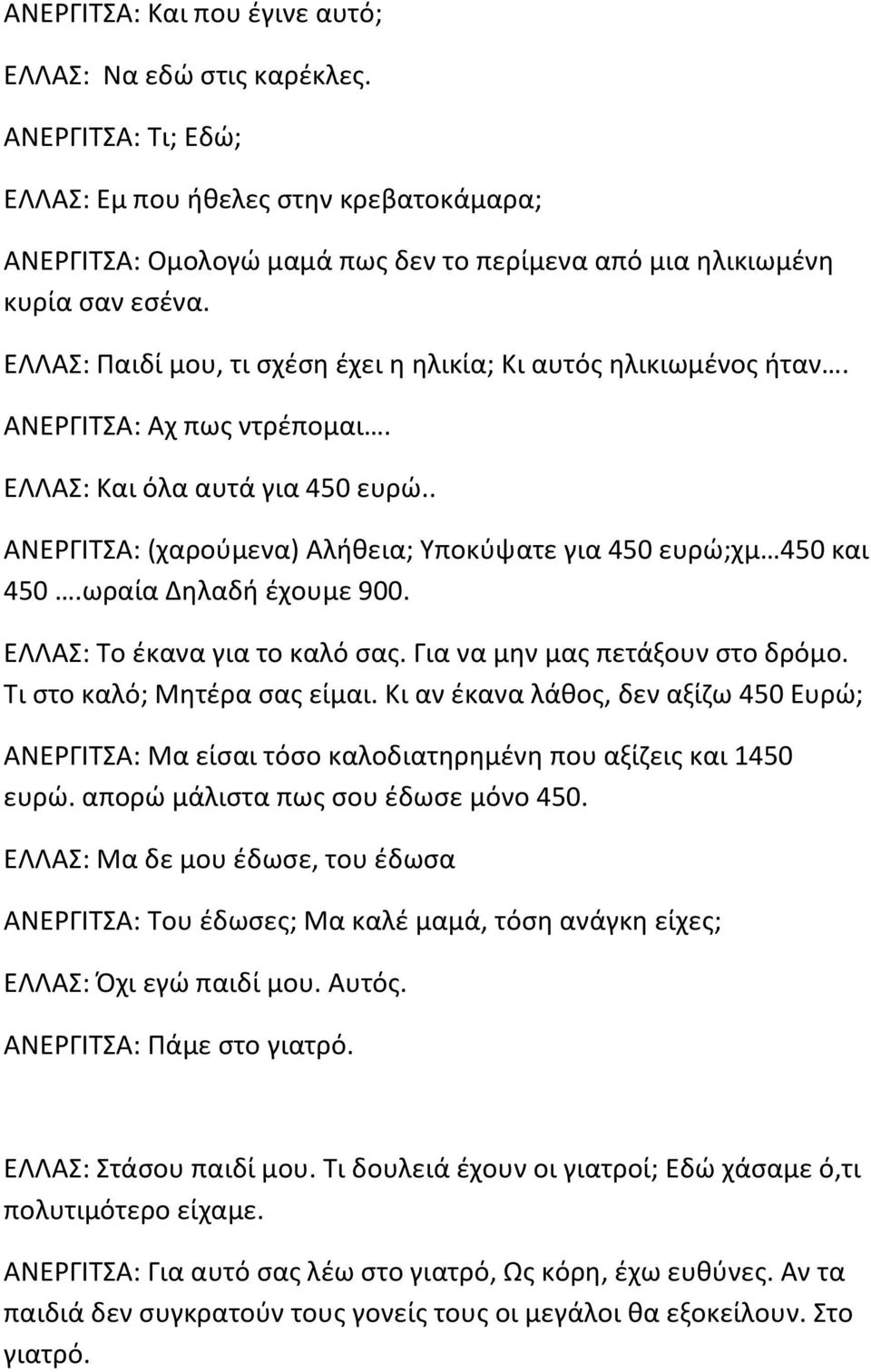 . ΑΝΕΡΓΙΤΣΑ: (χαρούμενα) Αλήθεια; Υποκύψατε για 450 ευρώ;χμ 450 και 450.ωραία Δηλαδή έχουμε 900. ΕΛΛΑΣ: Το έκανα για το καλό σας. Για να μην μας πετάξουν στο δρόμο. Τι στο καλό; Μητέρα σας είμαι.