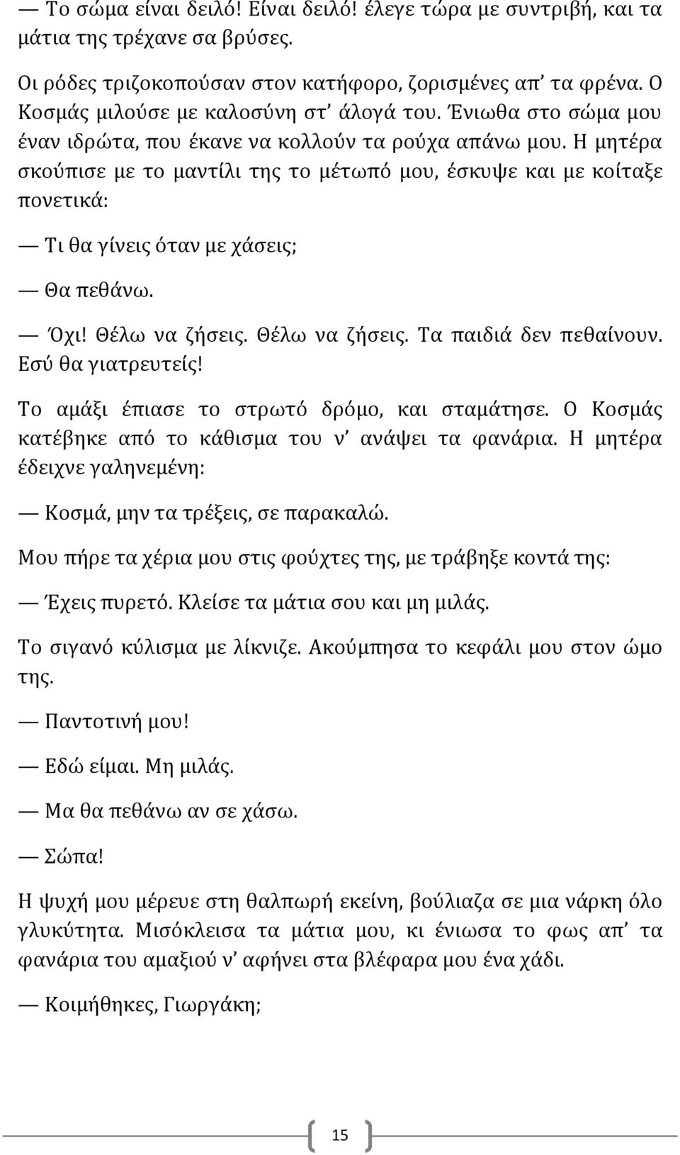 Όχι! Θέλω να ζήσεις. Θέλω να ζήσεις. Τα παιδιά δεν πεθαίνουν. Εσύ θα γιατρευτείς! Το αμάξι έπιασε το στρωτό δρόμο, και σταμάτησε. Ο Κοσμάς κατέβηκε από το κάθισμα του ν ανάψει τα φανάρια.