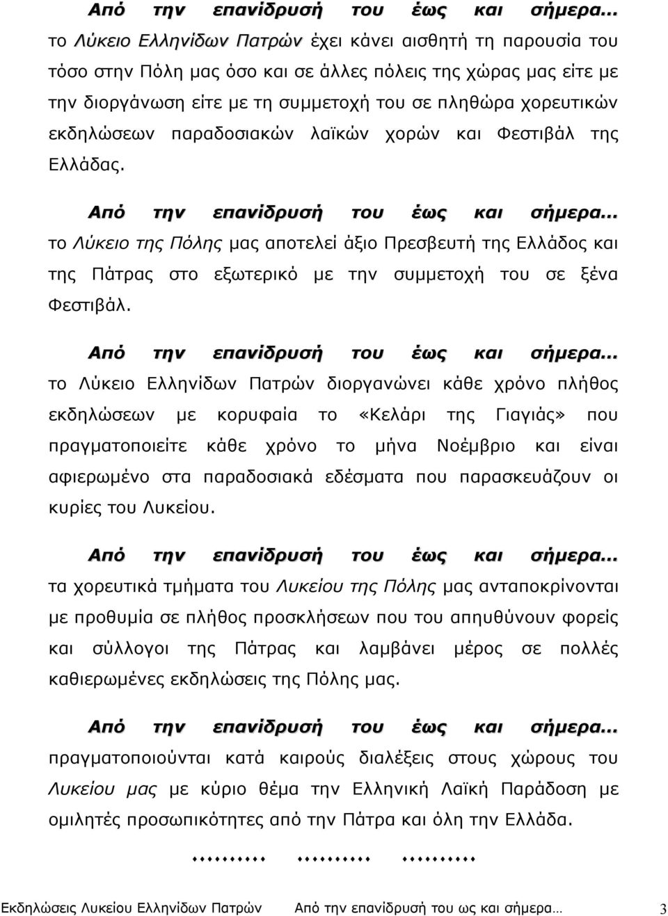 Από την επανίδρυσή του έως και σήμερα το Λύκειο της Πόλης μας αποτελεί άξιο Πρεσβευτή της Ελλάδος και της Πάτρας στο εξωτερικό με την συμμετοχή του σε ξένα Φεστιβάλ.