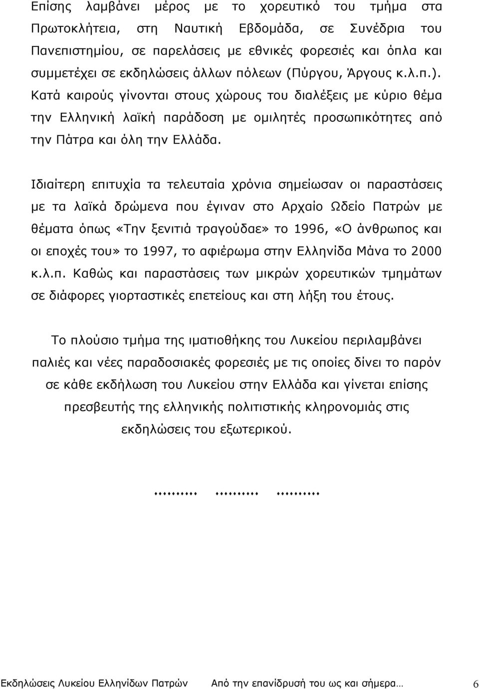 Ιδιαίτερη επιτυχία τα τελευταία χρόνια σημείωσαν οι παραστάσεις με τα λαϊκά δρώμενα που έγιναν στο Αρχαίο Ωδείο Πατρών με θέματα όπως «Την ξενιτιά τραγούδαε» το 1996, «Ο άνθρωπος και οι εποχές του»