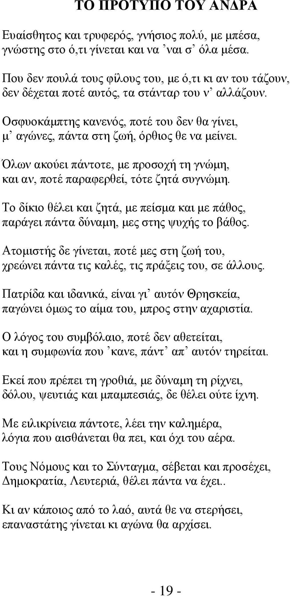 Όλων ακούει πάντοτε, με προσοχή τη γνώμη, και αν, ποτέ παραφερθεί, τότε ζητά συγνώμη. Το δίκιο θέλει και ζητά, με πείσμα και με πάθος, παράγει πάντα δύναμη, μες στης ψυχής το βάθος.