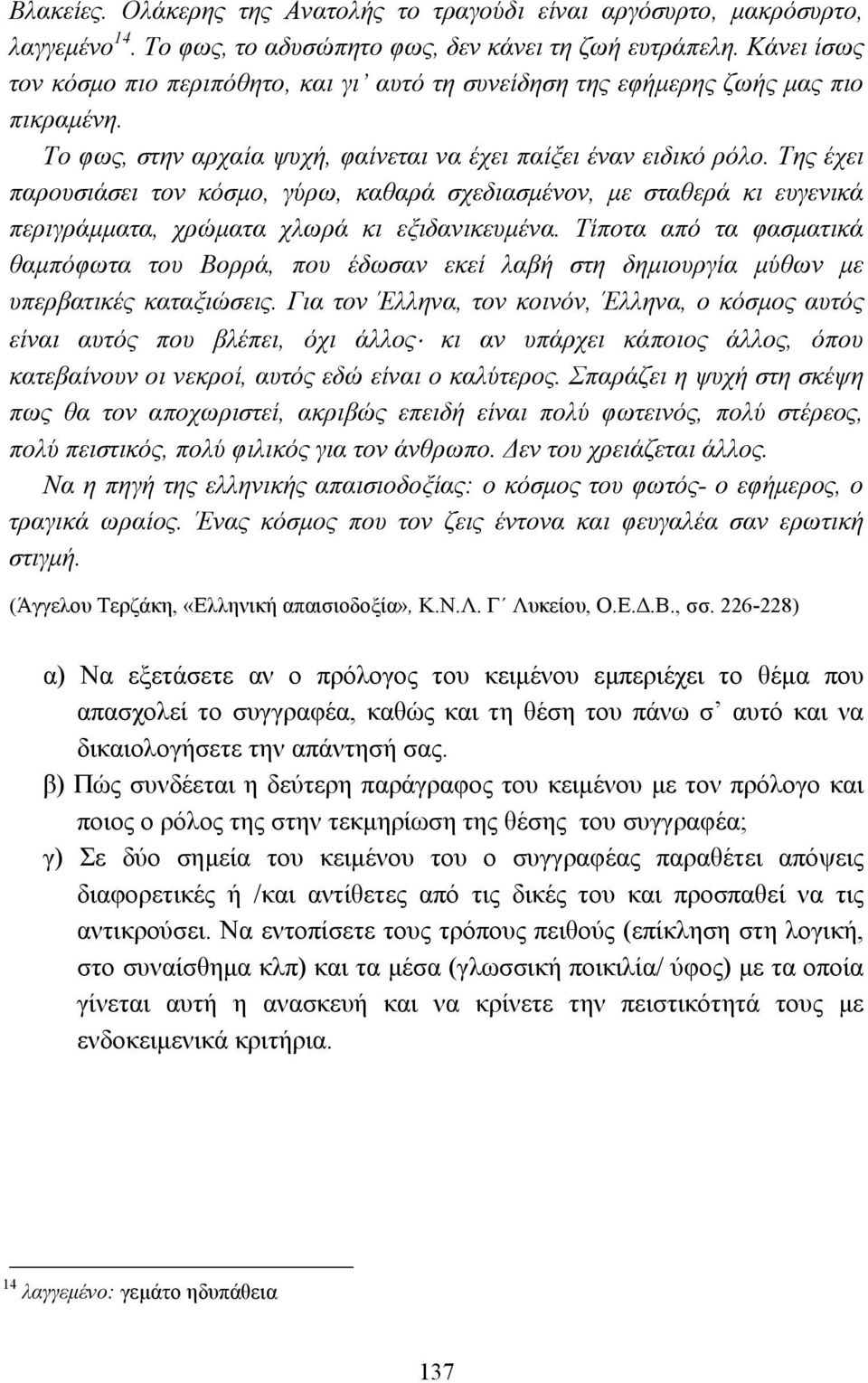 Της έχει παρουσιάσει τον κόσµο, γύρω, καθαρά σχεδιασµένον, µε σταθερά κι ευγενικά περιγράµµατα, χρώµατα χλωρά κι εξιδανικευµένα.