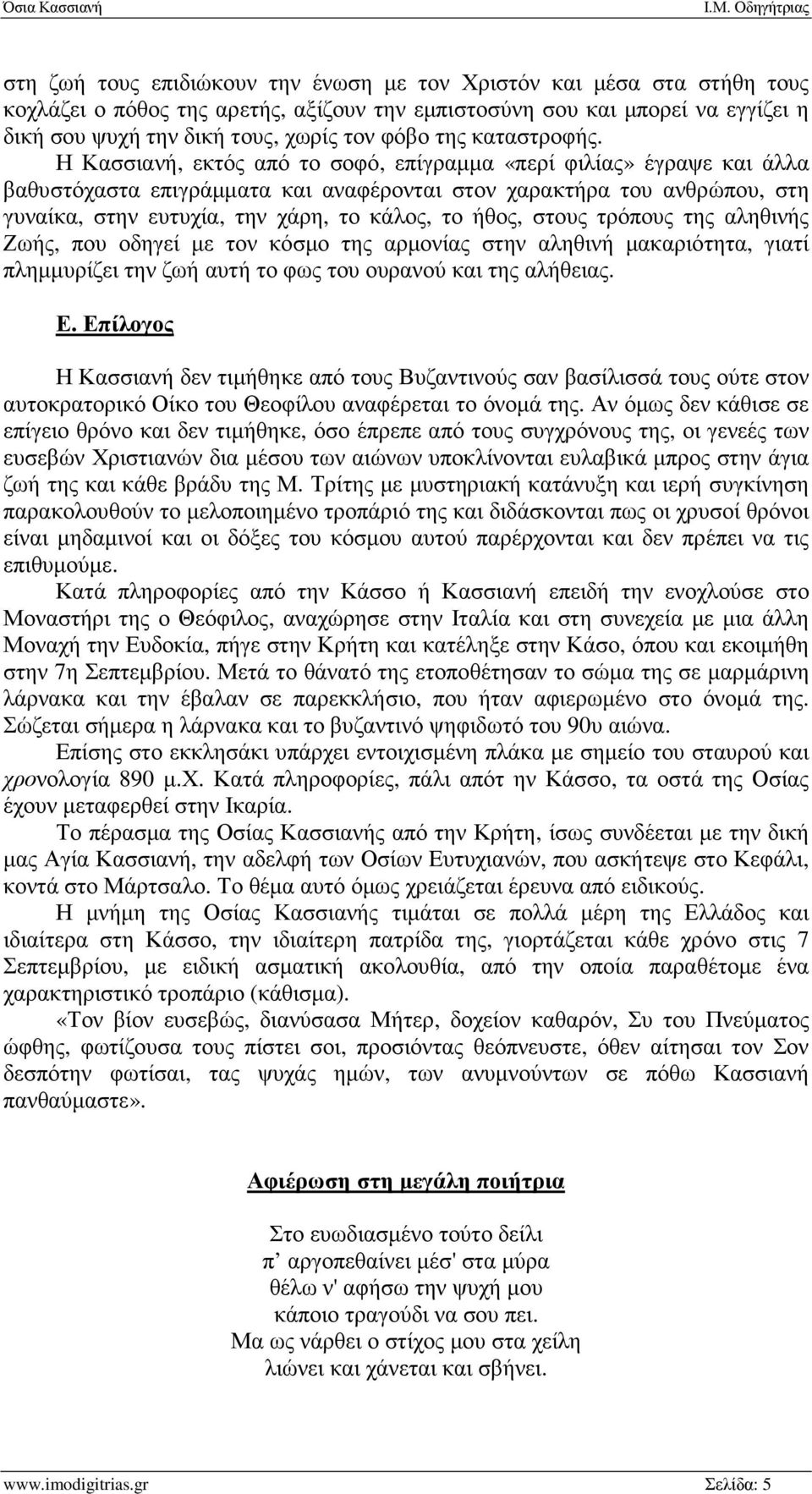 Η Κασσιανή, εκτός από το σοφό, επίγραµµα «περί φιλίας» έγραψε και άλλα βαθυστόχαστα επιγράµµατα και αναφέρονται στον χαρακτήρα του ανθρώπου, στη γυναίκα, στην ευτυχία, την χάρη, το κάλος, το ήθος,