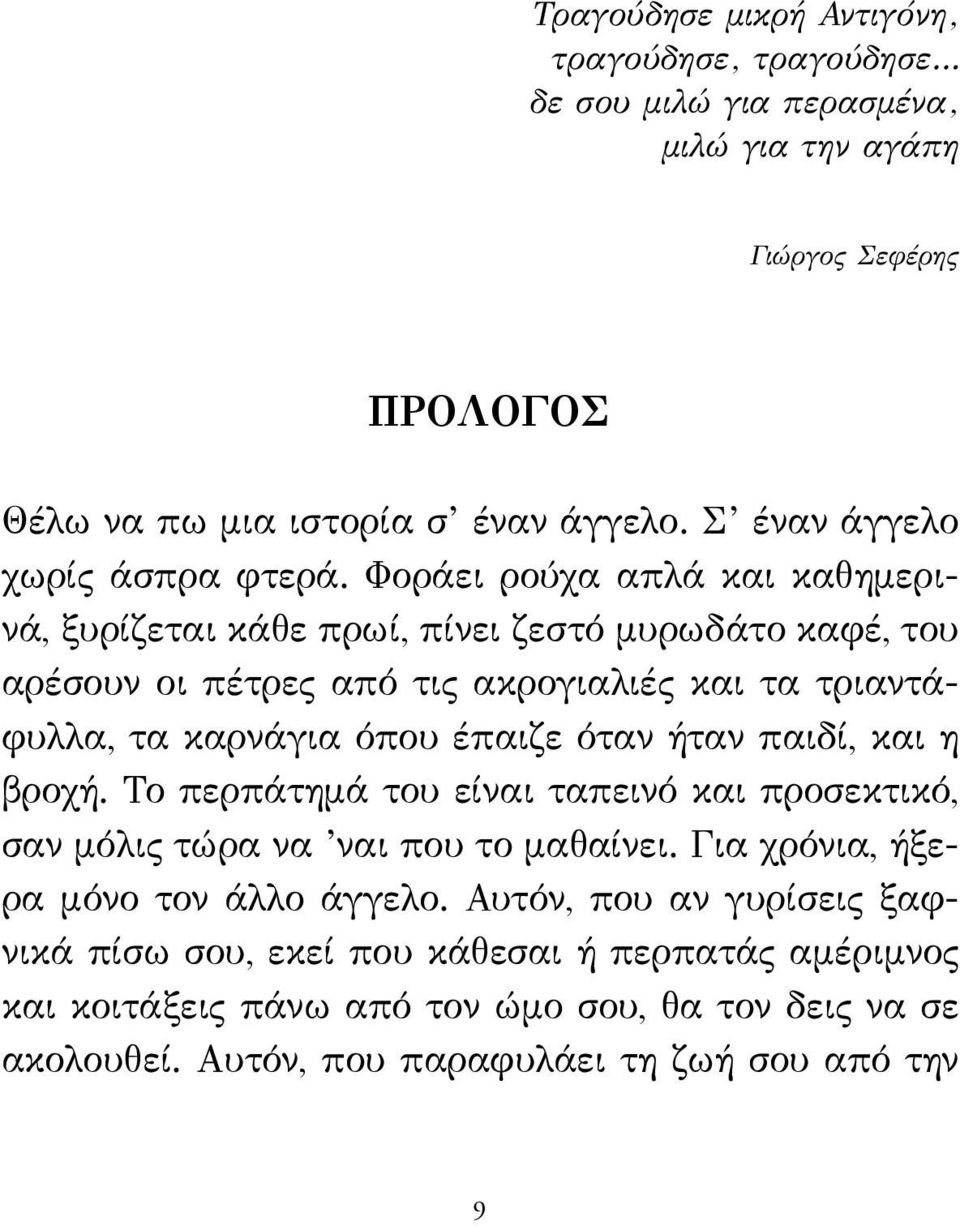 Φοράει ρούχα απλά και καθημερινά, ξυρίζεται κάθε πρωί, πίνει ζεστό μυρωδάτο καφέ, του αρέσουν οι πέτρες από τις ακρογιαλιές και τα τριαντάφυλλα, τα καρνάγια όπου έπαιζε όταν