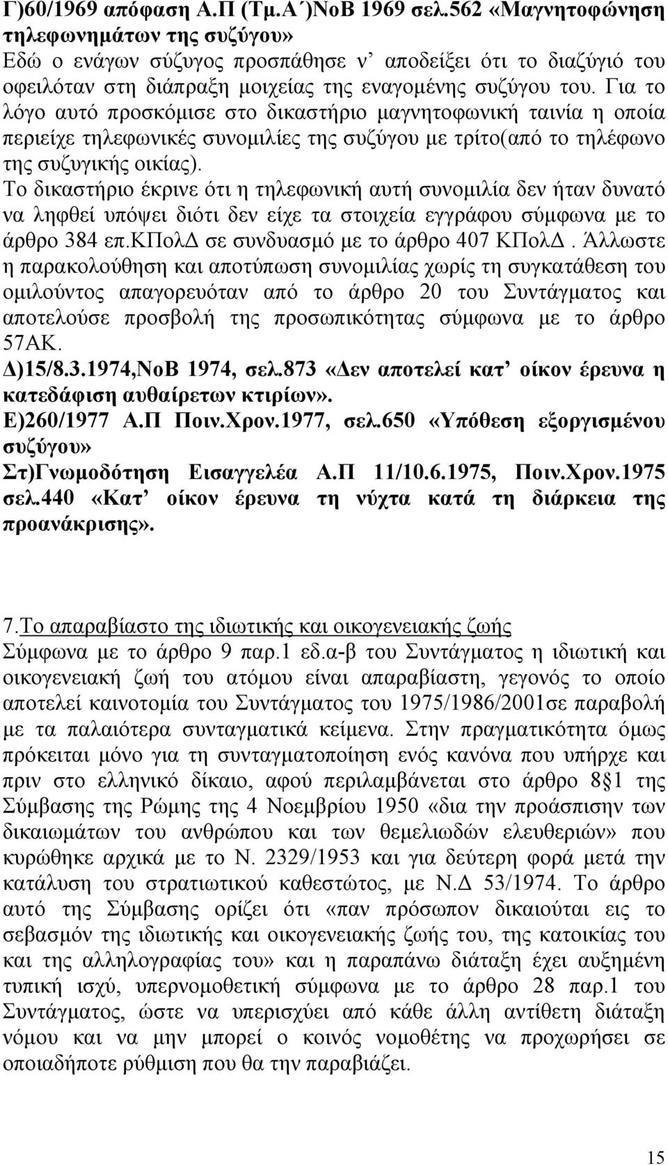 Για το λόγο αυτό προσκόµισε στο δικαστήριο µαγνητοφωνική ταινία η οποία περιείχε τηλεφωνικές συνοµιλίες της συζύγου µε τρίτο(από το τηλέφωνο της συζυγικής οικίας).