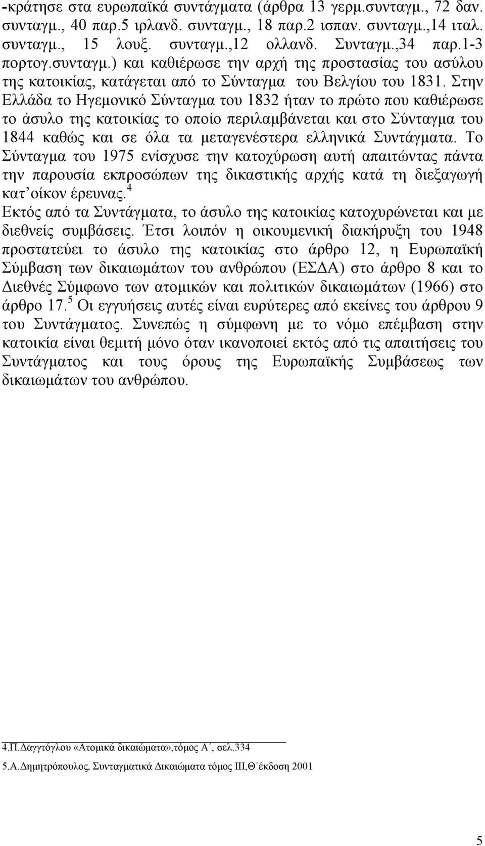 Στην Ελλάδα το Ηγεµονικό Σύνταγµα του 1832 ήταν το πρώτο που καθιέρωσε το άσυλο της κατοικίας το οποίο περιλαµβάνεται και στο Σύνταγµα του 1844 καθώς και σε όλα τα µεταγενέστερα ελληνικά Συντάγµατα.