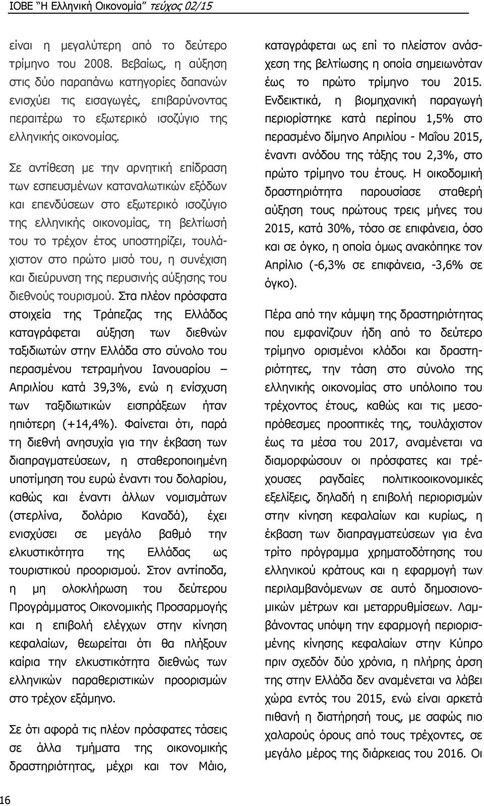 Σε αντίθεση με την αρνητική επίδραση των εσπευσμένων καταναλωτικών εξόδων και επενδύσεων στο εξωτερικό ισοζύγιο της ελληνικής οικονομίας, τη βελτίωσή του το τρέχον έτος υποστηρίζει, τουλάχιστον στο